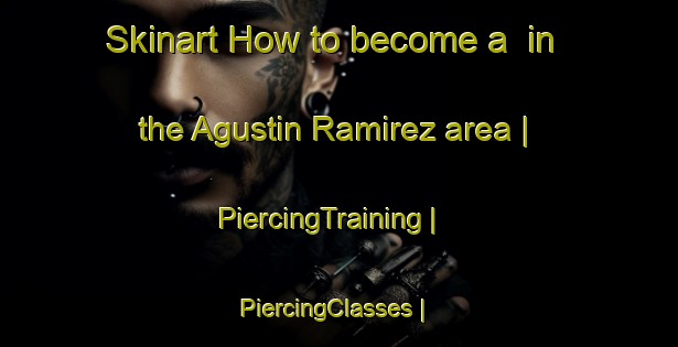 Skinart How to become a  in the Agustin Ramirez area | PiercingTraining | PiercingClasses | SkinartTraining-Mexico